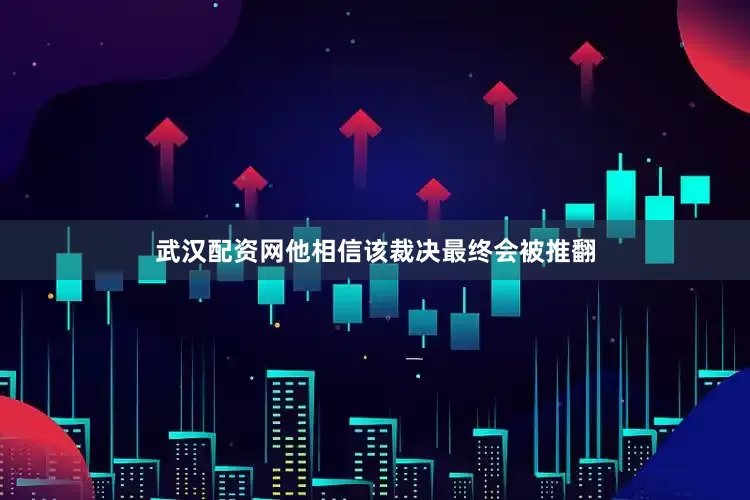 武汉配资网他相信该裁决最终会被推翻