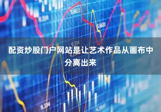 配资炒股门户网站是让艺术作品从画布中分离出来