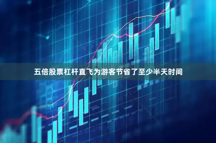 五倍股票杠杆直飞为游客节省了至少半天时间