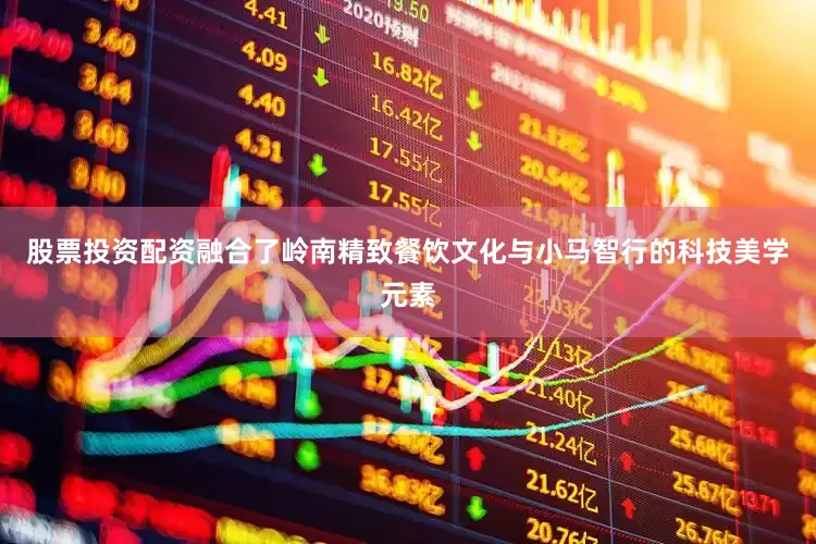 股票投资配资融合了岭南精致餐饮文化与小马智行的科技美学元素