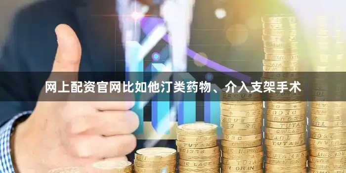网上配资官网比如他汀类药物、介入支架手术